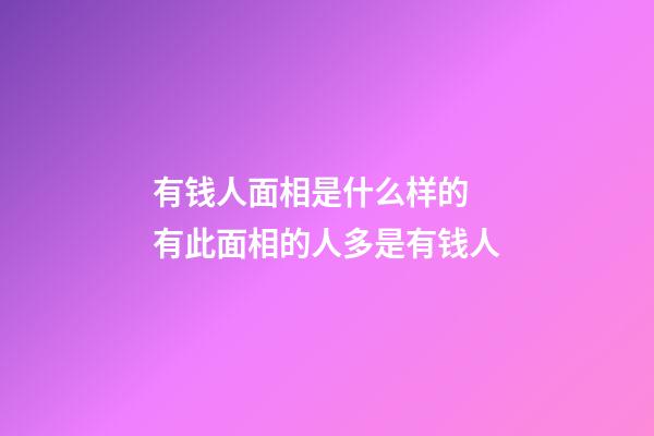有钱人面相是什么样的 有此面相的人多是有钱人